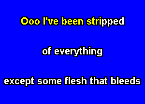 000 I've been stripped

of everything

except some flesh that bleeds