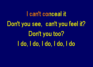 I can't conceal it
Don't you see, can't you feel it?

Don't you too?
ldo, I do. I do, I do, I do