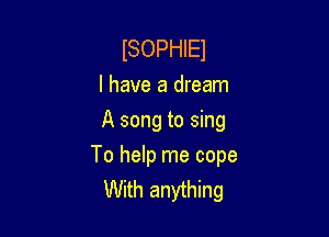ISOPHIEJ

I have a dream
A song to sing

To help me cope
With anything