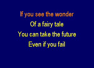 If you see the wonder
Of a fairy tale
You can take the future

Even if you fail