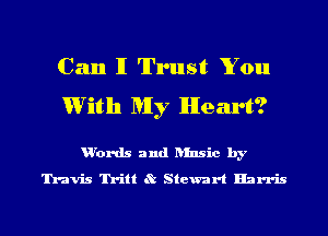Can I Trust You
With My Heart?

u'ords and ansic by
Travis Tritt 8t Stewart Harris