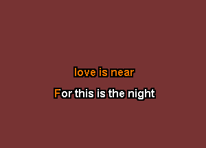 love is near

For this is the night