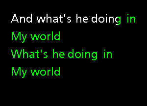 And what's he doing in
My world

What's he doing in
My world