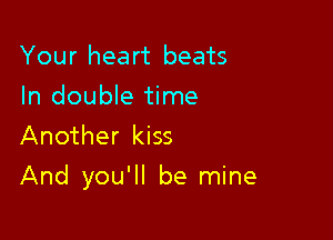 Your heart beats
In double time
Another kiss

And you'll be mine