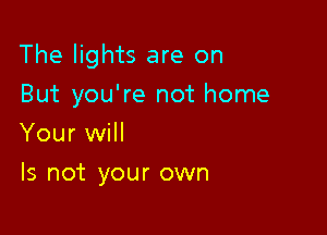 The lights are on

But you're not home
Your will

Is not your own