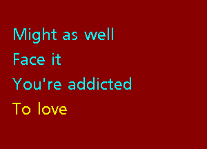 Might as well

Faceit
You're addicted
To love