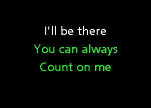 I'll be there
You can always

Count on me