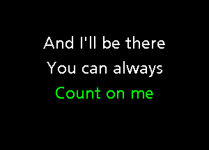 And I'll be there
You can always

Count on me