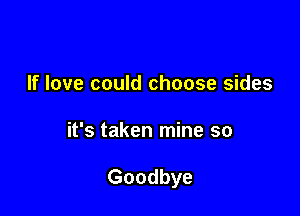 If love could choose sides

it's taken mine so

Goodbye