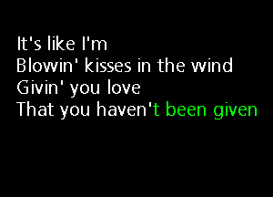 It's like I'm
Blowin' kisses in the wind
Givin' you love

That you haven't been given