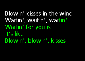 Blowin' kisses in the wind
Waitin', waitin', waitin'
Waitin' for you is

It's like
Blowin', blowin', kisses