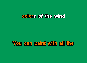 colors of the wind

You can paint with all the
