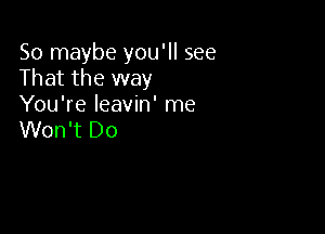 So maybe you'll see
That the way
You're Ieavin' me

Won't Do