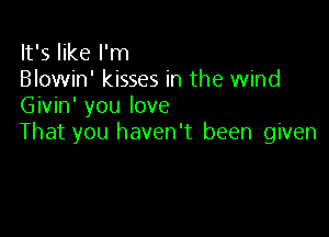 It's like I'm
Blowin' kisses in the wind
Givin' you love

That you haven't been given