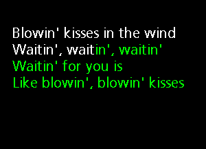 Blowin' kisses in the wind
Waitin', waitin', waitin'
Waitin' for you is

Like blowin', blowin' kisses