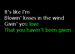 It's like I'm
Blowin' kisses in the wind
Givin' you love

That you haven't been given