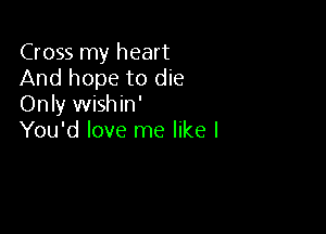 Cross my heart
And hope to die
Only wishin'

You'd love me like I