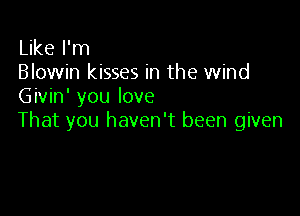 Like I'm
Blowin kisses in the wind
Givin' you love

That you haven't been given