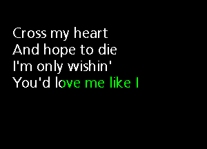 Cross my heart
And hope to die
I'm only wishin'

You'd love me like I