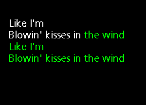 Like I'm
Blowin' kisses in the wind
Like I'm

Blowin' kisses in the wind