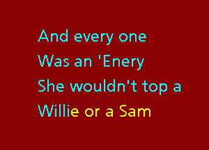 And every one
Was an 'Enery

She wouldn't top a

Willie or a Sam