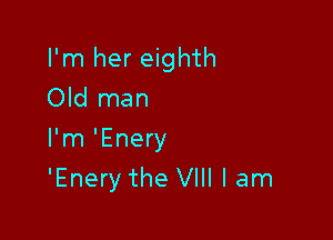 I'm her eighth
Old man
I'm 'Enery

'Enery the VIII I am