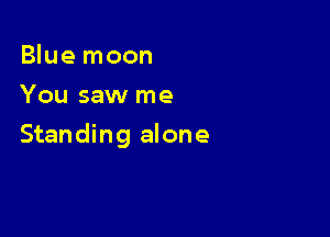 Blue moon
You saw me

Standing alone