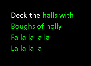 Deck the halls with
Boughs of holly

Fa la la la la
La la la la