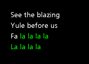See the blazing

Yule before us
Fa la la la la
La la la la