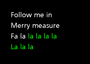 Follow me in

Merry measure

Fa la la la la la
La la la
