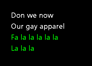 Don we now

Our gay apparel

Fa la la la la la
La la la