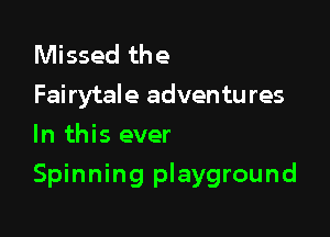 Missed the
Fairytale adventu res
In this ever

Spinning playground