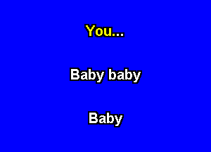 You...

Baby baby

Baby