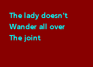 The lady doesn't
Wander all over

The joint