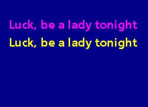 Luck, be a lady tonight