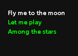 Fly me to the moon

Let me play

Among the stars