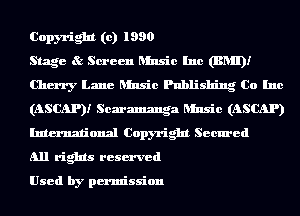 Copyright (c) 1990

Stage t? Screen Music Inc (BNII)!
Cherry Lane Music Publishing Co Inc
(ASCAP)! Scaramzmga Music (ASCAP)
International Copyright Secured

all rights reserved

Used by permission