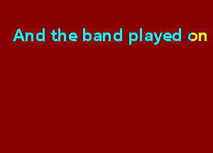 And the band played on