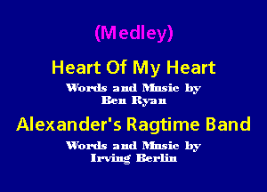 Heart Of My Heart

u'ords and ansic by
Ben Ryan

Alexander's Ragtime Band

u'ords and ansic by
Irving Berlin