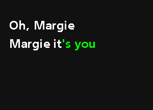 Oh, Margie
Margie it's you