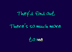 They'd QM Out

Were's so much Mare

to me