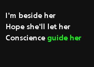 I'm beside her

Hope she'll let her

Conscience guide her