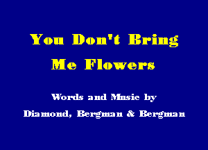 You Don't Bring

Me lFllowen's

u'ords and ansic by
Diamond, Bergman 8t Bergman