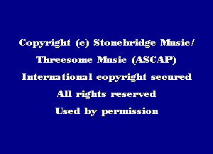 Copyright (c) Stonehridge ansicl
Threesome ansic (ASCAP)
International copyright secured
All rights reserved

Used by permission