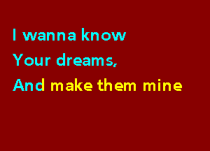 lwanna know

Your dreams,

And make them mine