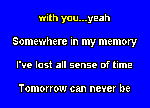 with you...yeah

Somewhere in my memory

I've lost all sense of time

Tomorrow can never be