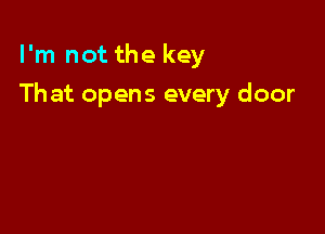 I'm not the key

That opens every door