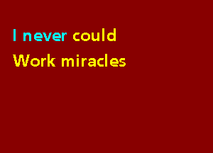 I never could

Work miracles