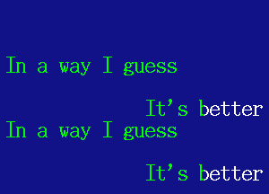 In a way I guess

ItIs better
In a way I guess

ItIs better