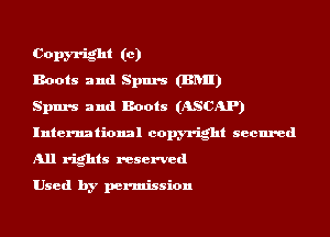 Copm-ight (c)
Boots and Spurs (BRII)

Spurs and Boots (ASCAP)
International copyright secured
All rights reserved

Used by permission